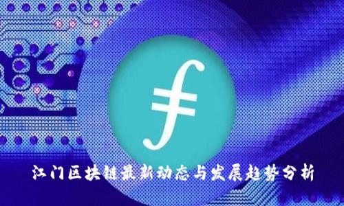 江门区块链最新动态与发展趋势分析