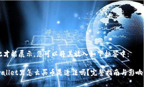 在此才能展示，您可以将其放入如下标签中：

tpwallet里怎么买币是违法吗？完整指南与影响分析