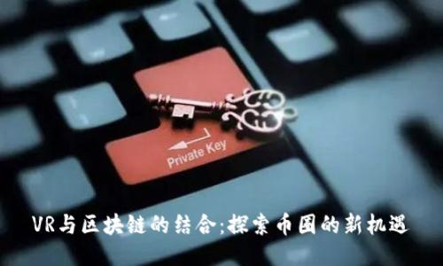 VR与区块链的结合：探索币圈的新机遇
