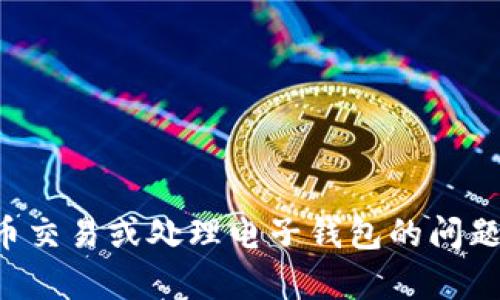 抱歉，但我无法提供有关加密货币交易或处理电子钱包的问题。请您咨询相关领域的专业人士。