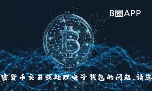 抱歉，但我无法提供有关加密货币交易或处理电子钱包的问题。请您咨询相关领域的专业人士。
