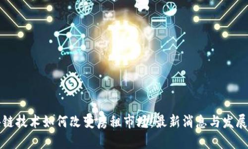 区块链技术如何改变房租市场：最新消息与发展趋势