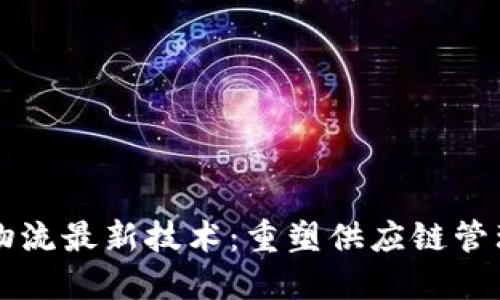 区块链物流最新技术：重塑供应链管理的未来