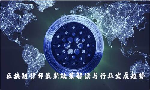 区块链律师最新政策解读与行业发展趋势