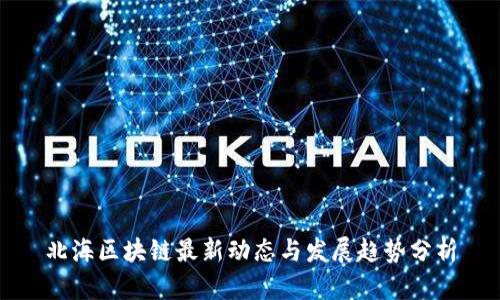 北海区块链最新动态与发展趋势分析
