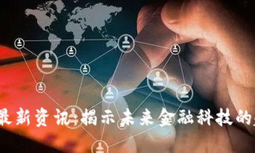 bkx区块链最新资讯：揭示未来金融科技的趋势与机遇