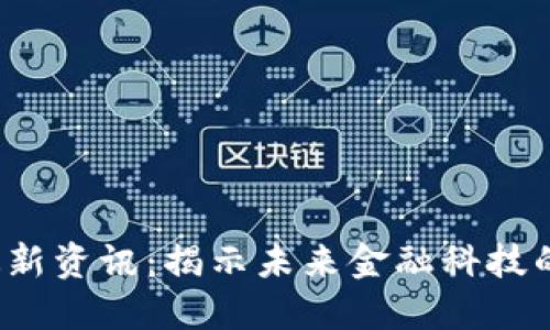 bkx区块链最新资讯：揭示未来金融科技的趋势与机遇