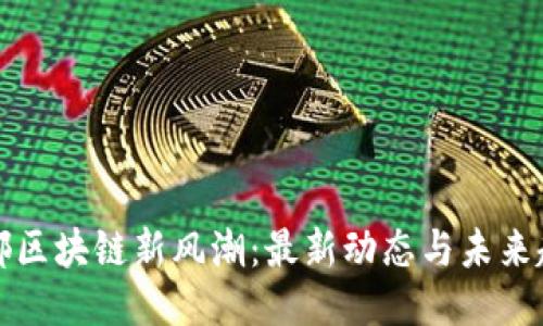 花都区块链新风潮：最新动态与未来趋势