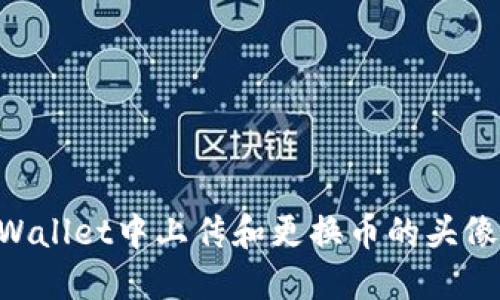 如何在TPWallet中上传和更换币的头像：详细指南