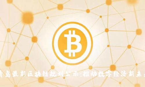 青岛最新区块链规划公示：推动数字经济新未来