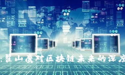 区块链行业动态：翟山鹰对区块链未来的深度分析与最新消息