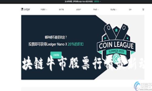 2023年区块链牛市股票行情最新动态分析