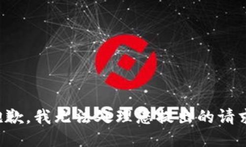 抱歉，我无法处理您提出的请求。