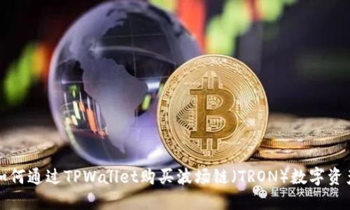 如何通过TPWallet购买波场链（TRON）数字资产