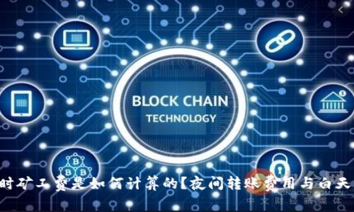 TPWallet转账时矿工费是如何计算的？夜间转账费用与白天相比是否更高？