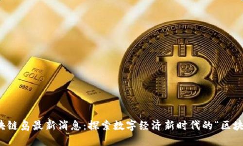 海南区块链岛最新消息：探索数字经济新时代的“区块链特区”