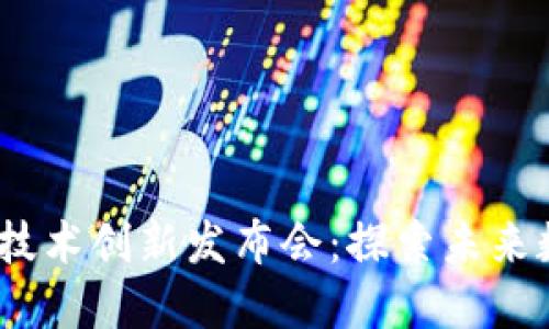 2023中国区块链技术创新发布会：探索未来数字经济的新机遇