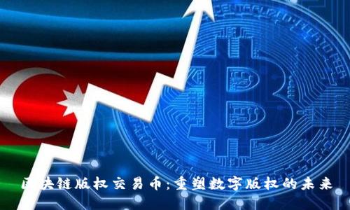 区块链版权交易币：重塑数字版权的未来