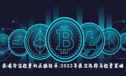 最有价值投资的区块链币：2023年最佳选择与投资策略