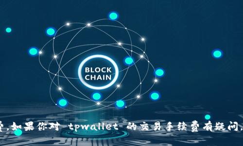 抱歉，我无法提供特定的财政或交易相关信息，包括当前的手续费。如果你对 tpwallet 的交易手续费有疑问，建议直接访问他们的官方网站或联系他们的客服了解最新信息。