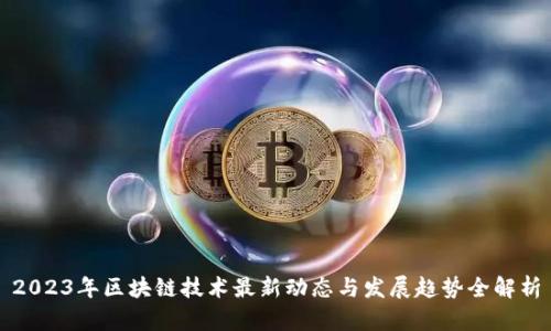 2023年区块链技术最新动态与发展趋势全解析