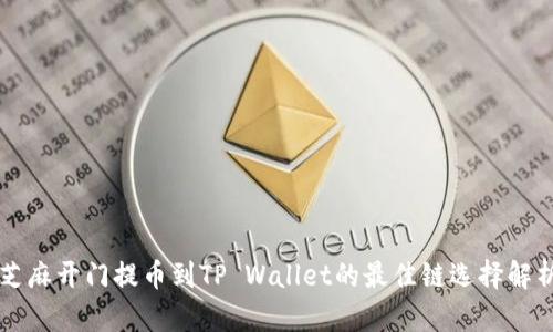 芝麻开门提币到TP Wallet的最佳链选择解析