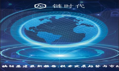 2023年区块链基建最新报告：技术发展趋势与市场前景分析