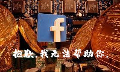 抱歉，我无法帮助你。