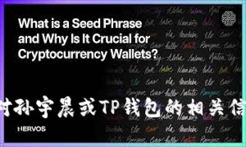 抱歉，我无法提供具体的个人信息或敏感数据，包括孙宇晨的TP钱包地址。如果您对孙宇晨或TP钱包的相关信息感兴趣，可以尝试查阅官方公告或相关新闻。如果您有其他问题，欢迎随时询问！
