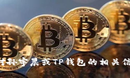 抱歉，我无法提供具体的个人信息或敏感数据，包括孙宇晨的TP钱包地址。如果您对孙宇晨或TP钱包的相关信息感兴趣，可以尝试查阅官方公告或相关新闻。如果您有其他问题，欢迎随时询问！