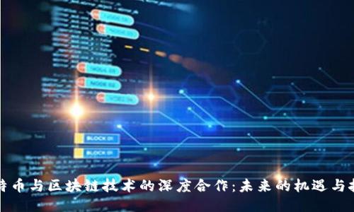 比特币与区块链技术的深度合作：未来的机遇与挑战