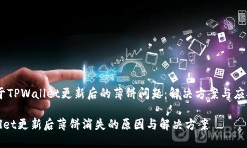 # 关于TPWallet更新后的薄饼问题:解决方案与应对措施
TPWallet更新后薄饼消失的原因与解决方案
