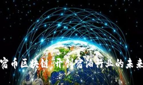 探索民宿币区块链：开创宿泊行业的未来新纪元