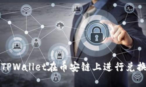 :如何使用TPWallet在币安链上进行兑换：详尽指南