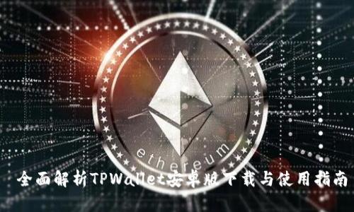  全面解析TPWallet安卓版下载与使用指南