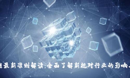区块链最新准则解读：全面了解新规对行业的影响与机遇
