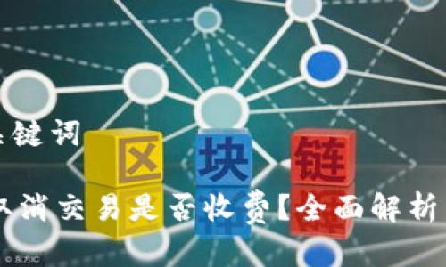 思考的和关键词

TPWallet取消交易是否收费？全面解析与用户指南