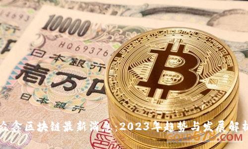 众鑫区块链最新消息：2023年趋势与发展解析