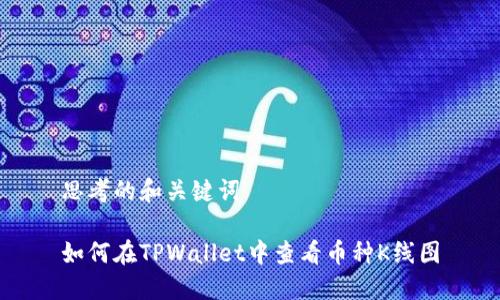 思考的和关键词

如何在TPWallet中查看币种K线图