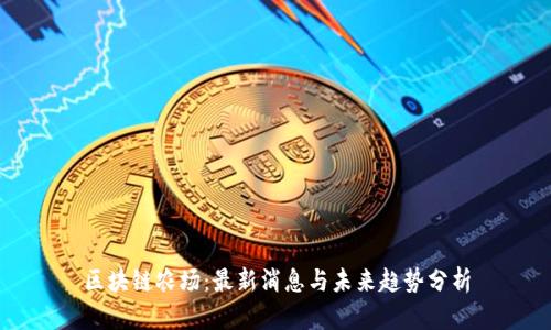 区块链农场：最新消息与未来趋势分析