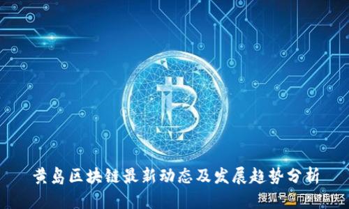 黄岛区块链最新动态及发展趋势分析