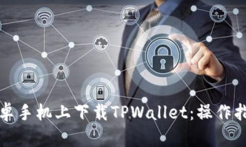 如何在安卓手机上下载TPWallet：操作指南与技巧
