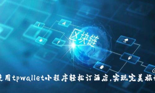 如何使用tpwallet小程序轻松订酒店，实现完美旅行计划