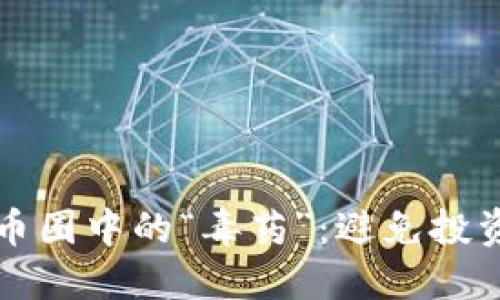 如何识别区块链币圈中的“毒药”：避免投资陷阱的实用指南