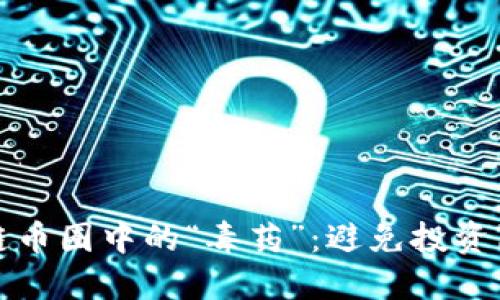 如何识别区块链币圈中的“毒药”：避免投资陷阱的实用指南