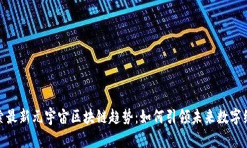 探索最新元宇宙区块链趋势：如何引领未来数字经济