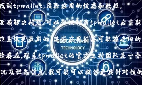 抱歉，我无法直接提供关于特定应用程序（如tpwallet）技术问题的解决方案。您可以尝试以下几种常见的解决方法：

1. **更新应用程序**：确保您已安装最新版本的tpwallet，因为开发者可能已经解决了闪退的问题。

2. **重启设备**：有时，重启设备可以解决临时的故障。

3. **清除缓存**：在设备的设置中找到tpwallet，清除应用的缓存和数据。

4. **重新安装**：如果以上方法都没有解决问题，可以尝试卸载tpwallet后重新安装。

5. **检查系统更新**：确保您的操作系统是最新的，某些应用程序可能在老旧的系统上无法正常运行。

6. **联系客服支持**：如果问题持续存在，联系tpwallet的官方支持团队是一个不错的选择。

如果您能够进一步具体化闪退的情况及设备信息，我可能可以提供更具针对性的建议。