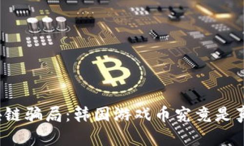 揭秘区块链骗局：韩国游戏币究竟是真还是假？