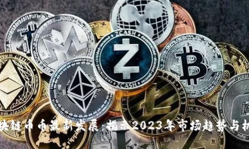 区块链币币最新发展：揭示2023年市场趋势与机遇