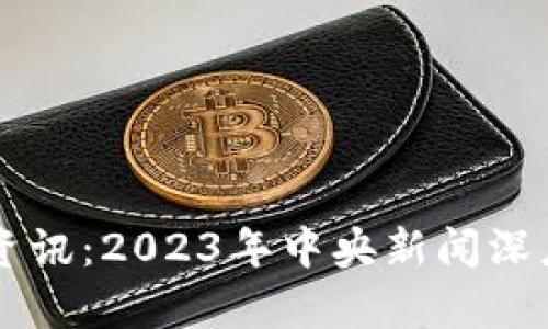 区块链最新资讯：2023年中央新闻深度解析与展望
